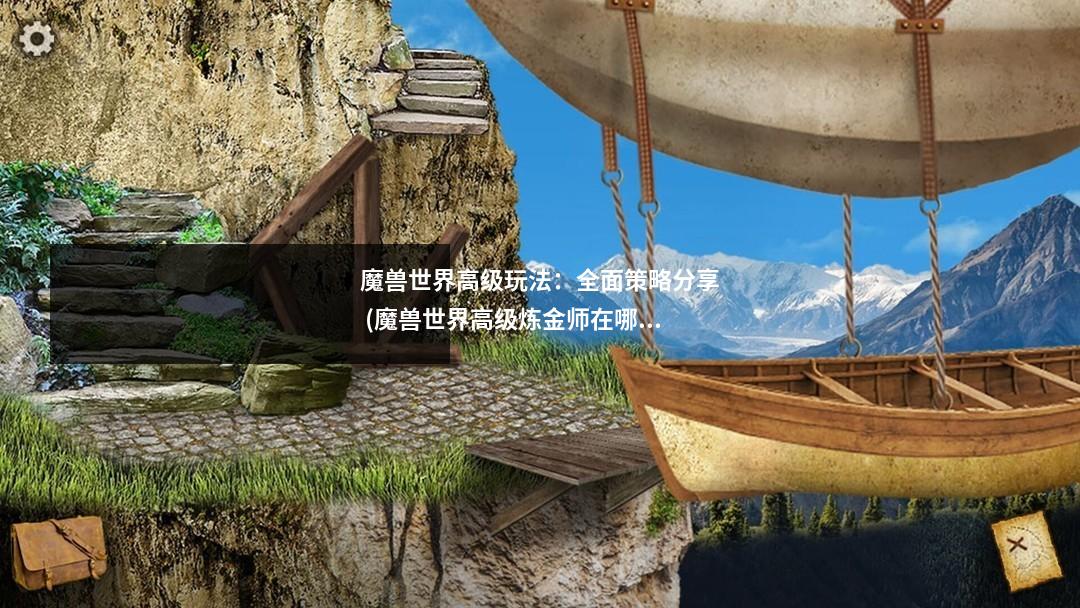 魔兽世界高级玩法:全面策略分享 (魔兽世界高级炼金师在哪)