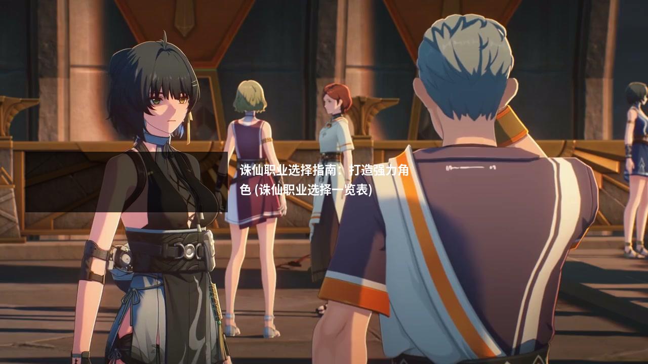 诛仙职业选择指南:打造强力角色 (诛仙职业选择一览表)