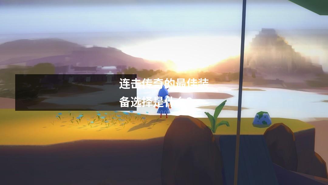 连击传奇的最佳装备选择是什么?