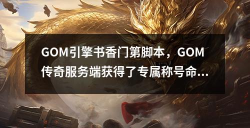 GOM引擎书香门第脚本,GOM传奇服务端获得了专属称号命令和教程