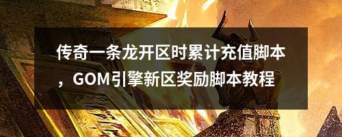 传奇一条龙开区时累计充值脚本,GOM引擎新区奖励脚本教程