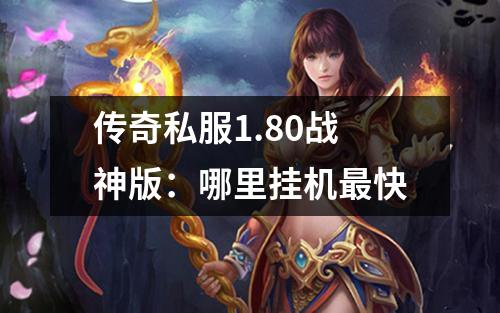 传奇私服1.80战神版:哪里挂机最快