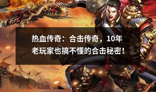 热血传奇:合击传奇,10年老玩家也搞不懂的合击秘密!