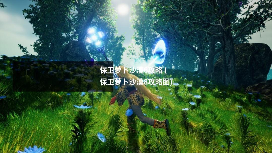 保卫萝卜沙漠6攻略 (保卫萝卜沙漠8攻略图)