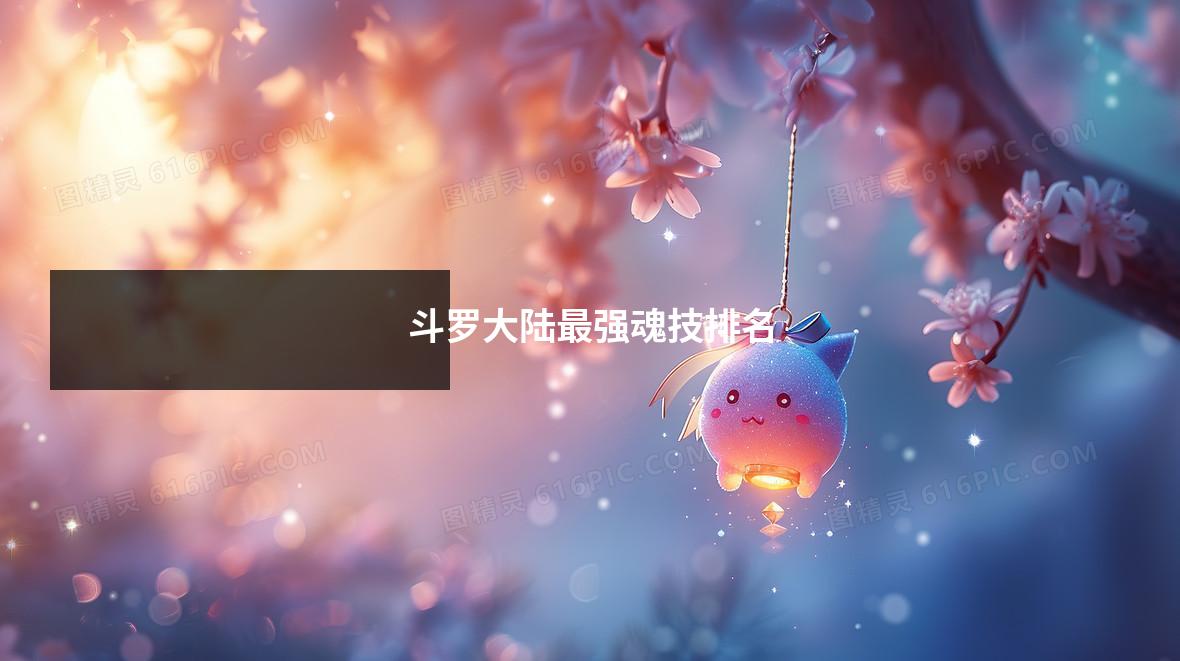 斗罗大陆最强魂技排名