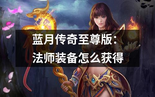 蓝月传奇至尊版:法师装备怎么获得