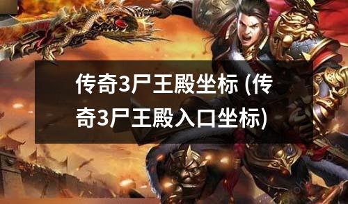 传奇3尸王殿坐标 (传奇3尸王殿入口坐标)