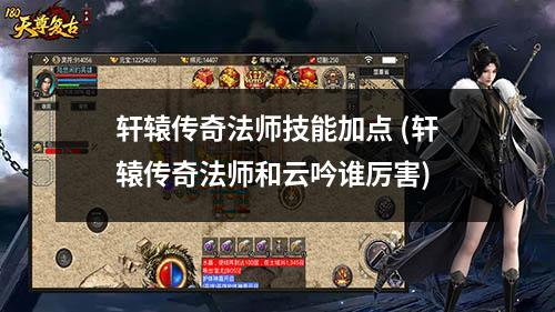 轩辕传奇法师技能加点 (轩辕传奇法师和云吟谁厉害)