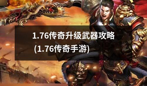 1.76传奇升级武器攻略 (1.76传奇手游)