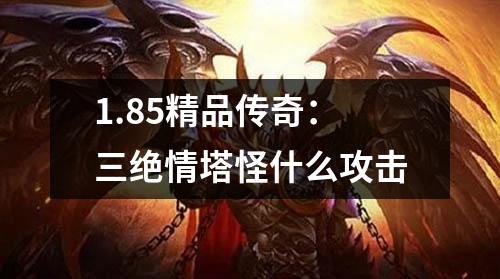 1.85精品传奇:三绝情塔怪什么攻击