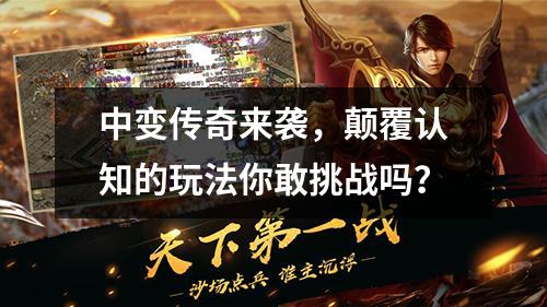 中变传奇来袭,颠覆认知的玩法你敢挑战吗?