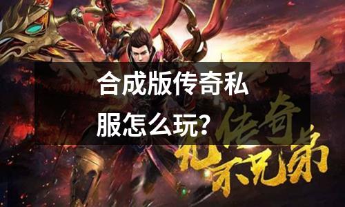 合成版传奇私服怎么玩?