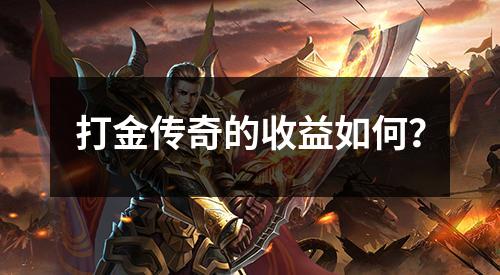 打金传奇的收益如何?