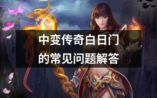 中变传奇白日门的常见问题解答