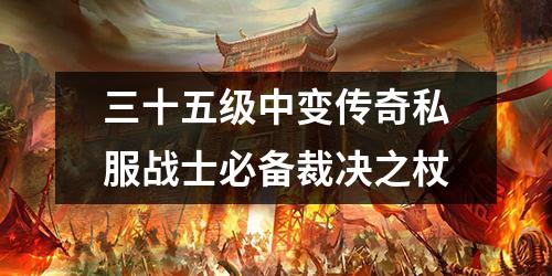 三十五级中变传奇私服战士必备裁决之杖