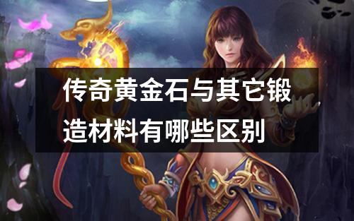 传奇黄金石与其它锻造材料有哪些区别