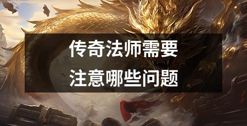 传奇法师需要注意哪些问题