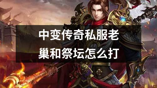 中变传奇私服老巢和祭坛怎么打