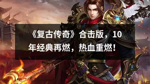 《复古传奇》合击版,10年经典再燃,热血重燃!
