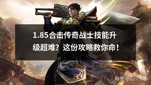 1.85合击传奇战士技能升级超难?这份攻略救你命!