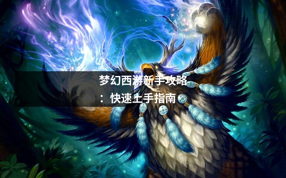 梦幻西游新手攻略:快速上手指南