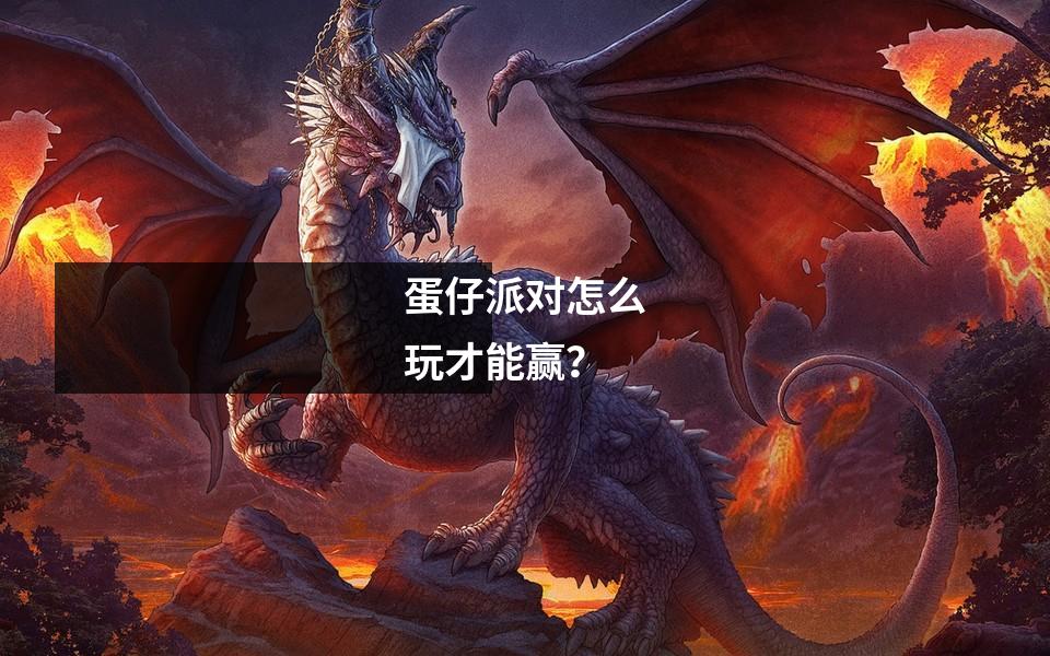 蛋仔派对怎么玩才能赢?