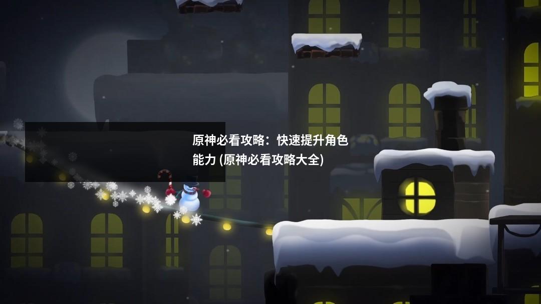 原神必看攻略:快速提升角色能力 (原神必看攻略大全)