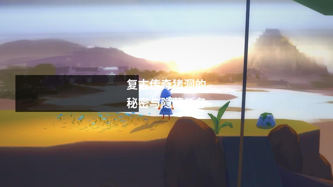 复古传奇猪洞的秘密与隐藏任务