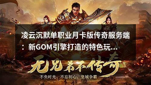 凌云沉默单职业月卡版传奇服务端:新GOM引擎打造的特色玩法解析