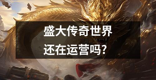 盛大传奇世界还在运营吗?