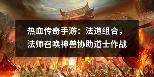 热血传奇手游:法道组合,法师召唤神兽协助道士作战